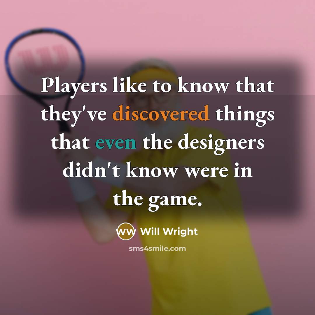“Players like to know that they've discovered things that even the designers didn't know were in the game.” quote by Will Wright