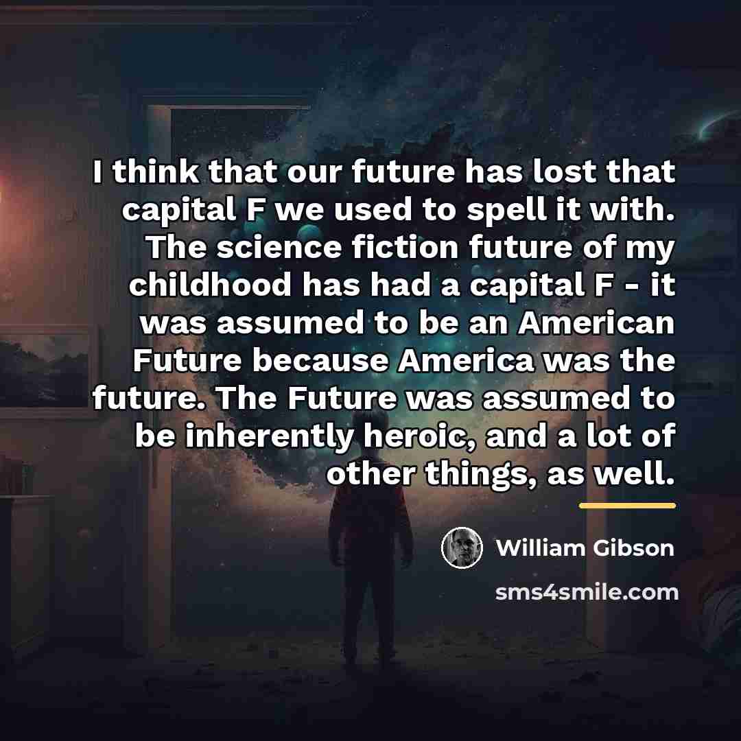 “I think that our future has lost that capital F…” quote by William Gibson
