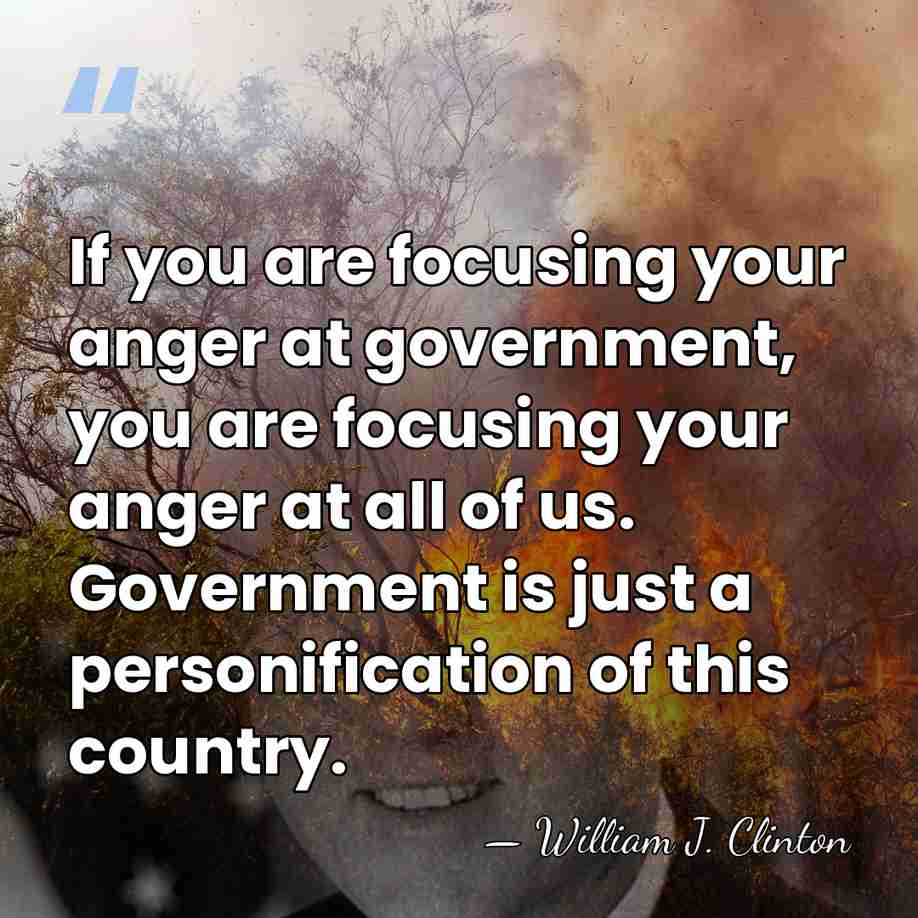 If you are focusing your anger at government, you are focusing your&hellip; - William J. Clinton