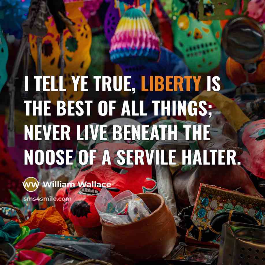 “I tell ye true, liberty is the best of all…” quote by William Wallace
