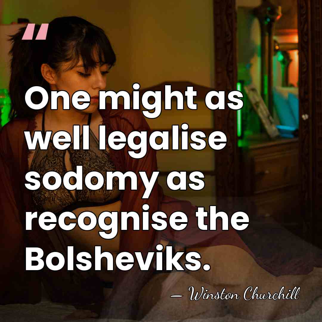 One might as well legalise sodomy as recognise the Bolsheviks. - Winston Churchill