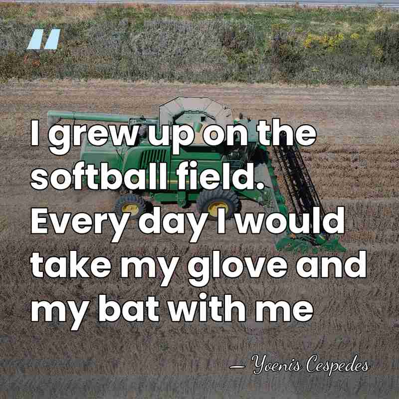 I grew up on the softball field. Every day I would take&hellip; - Yoenis Cespedes