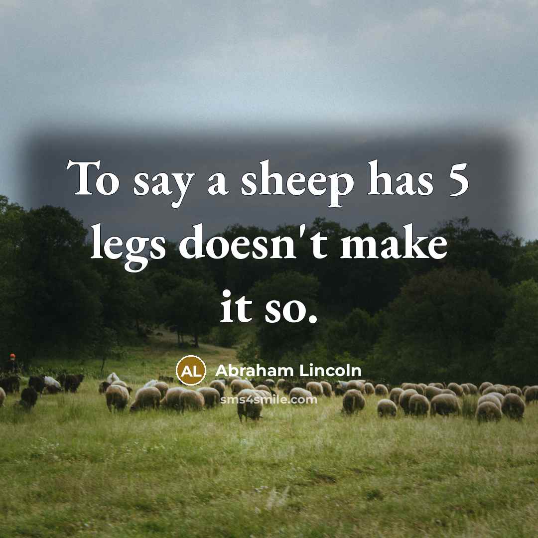 “To say a sheep has 5 legs doesn't make it…” quote by Abraham Lincoln