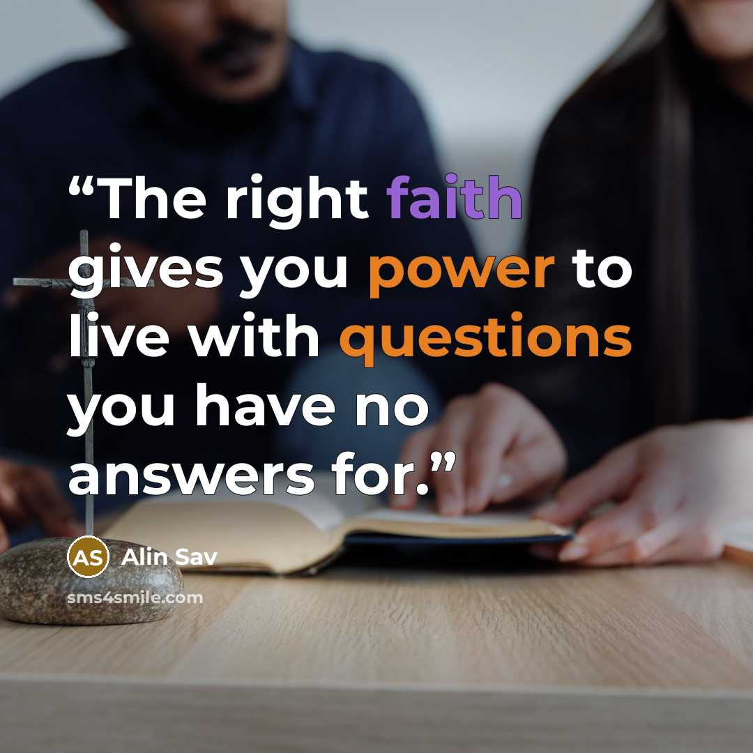 “The right faith gives you power to live with questions you have no answers for.” quote by Alin Sav