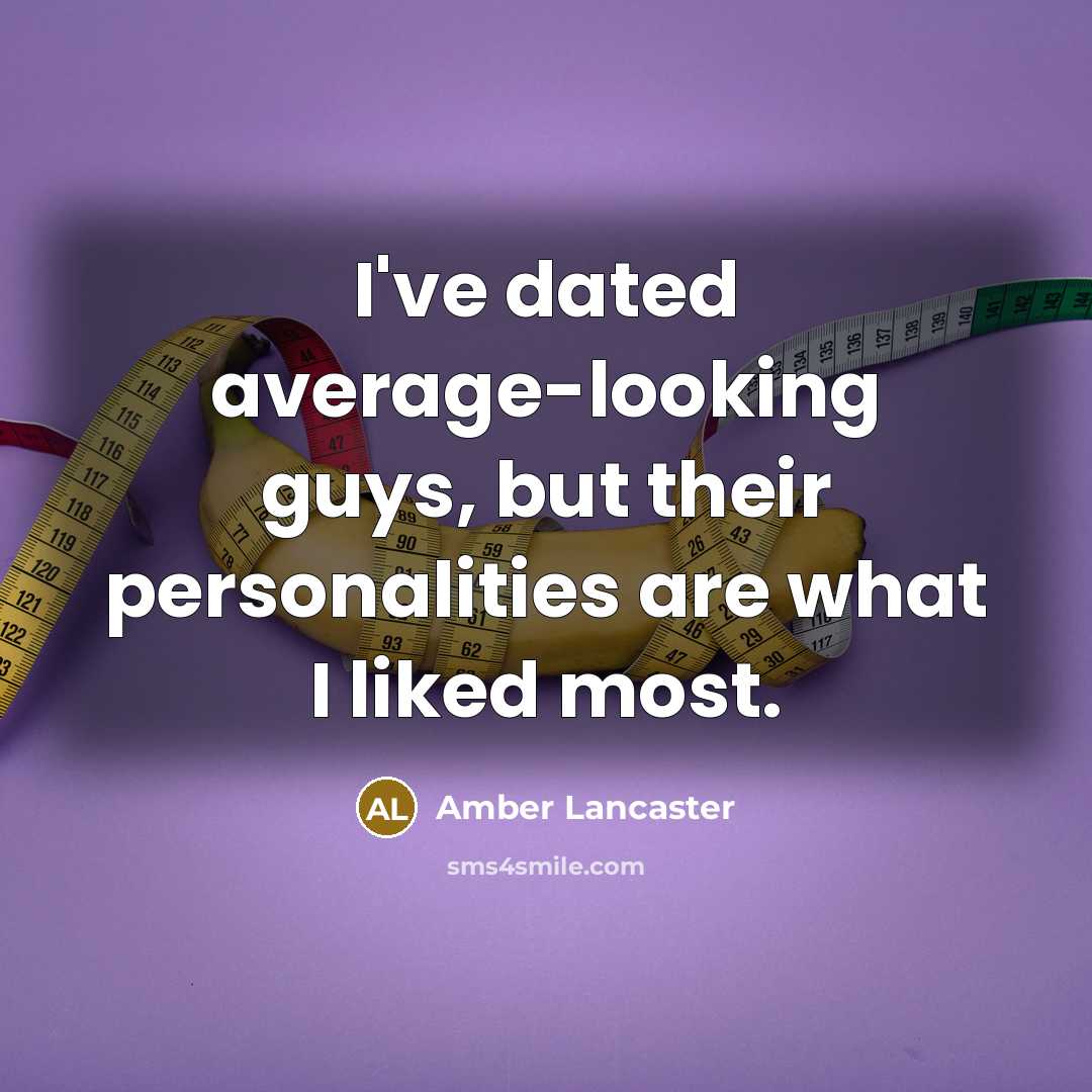 “I've dated average-looking guys, but their personalities are what I liked most.” quote by Amber Lancaster