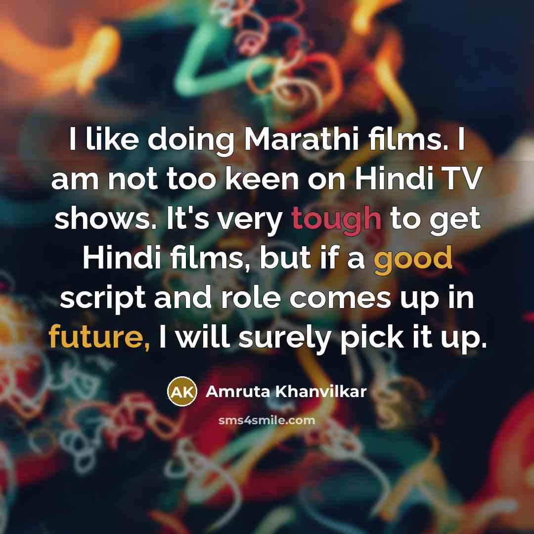 “I like doing Marathi films. I am not too keen on Hindi TV shows. It's very tough to get Hindi films, but if a good script and role comes up in future, I will surely pick it up.” quote by Amruta Khanvilkar