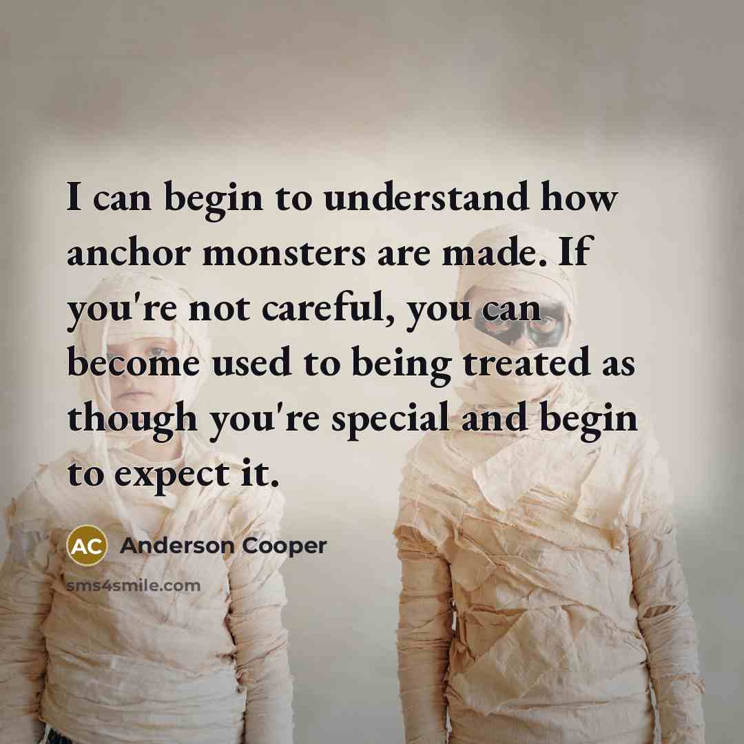 “I can begin to understand how anchor monsters are made.…” quote by Anderson Cooper