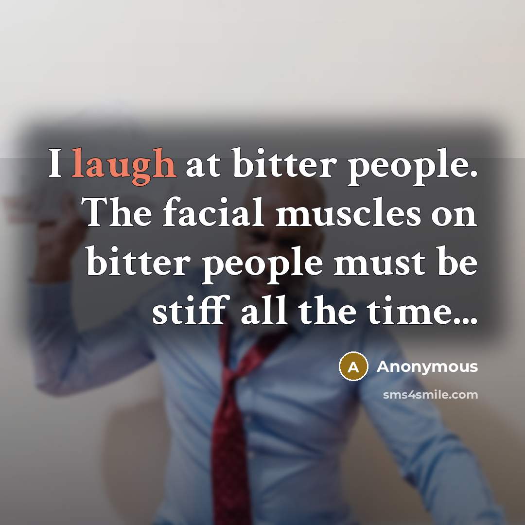 “I laugh at bitter people. The facial muscles on bitter…” quote by Anonymous