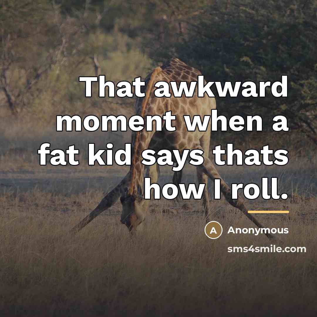“That awkward moment when a fat kid says thats how…” quote by Anonymous