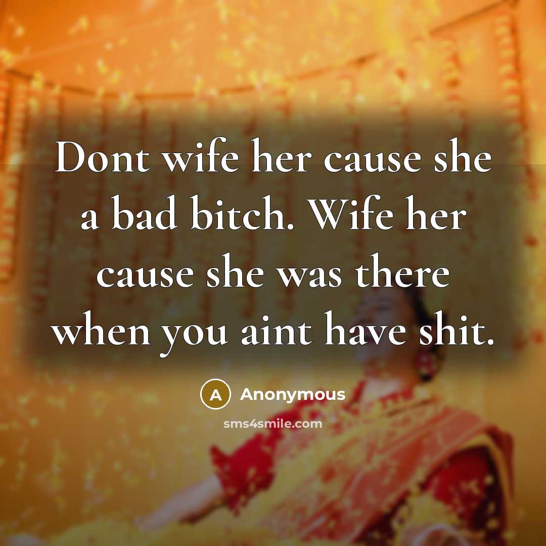 “Dont wife her cause she a bad bitch. Wife her…” quote by Anonymous