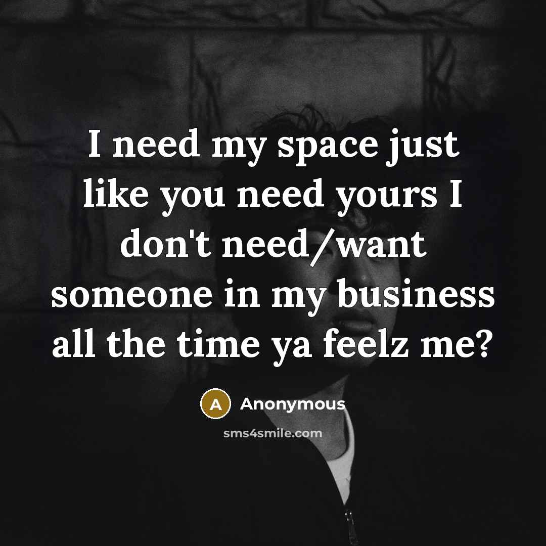 “I need my space just like you need yours I don't need/want someone in my business all the time ya feelz me?” quote by Anonymous