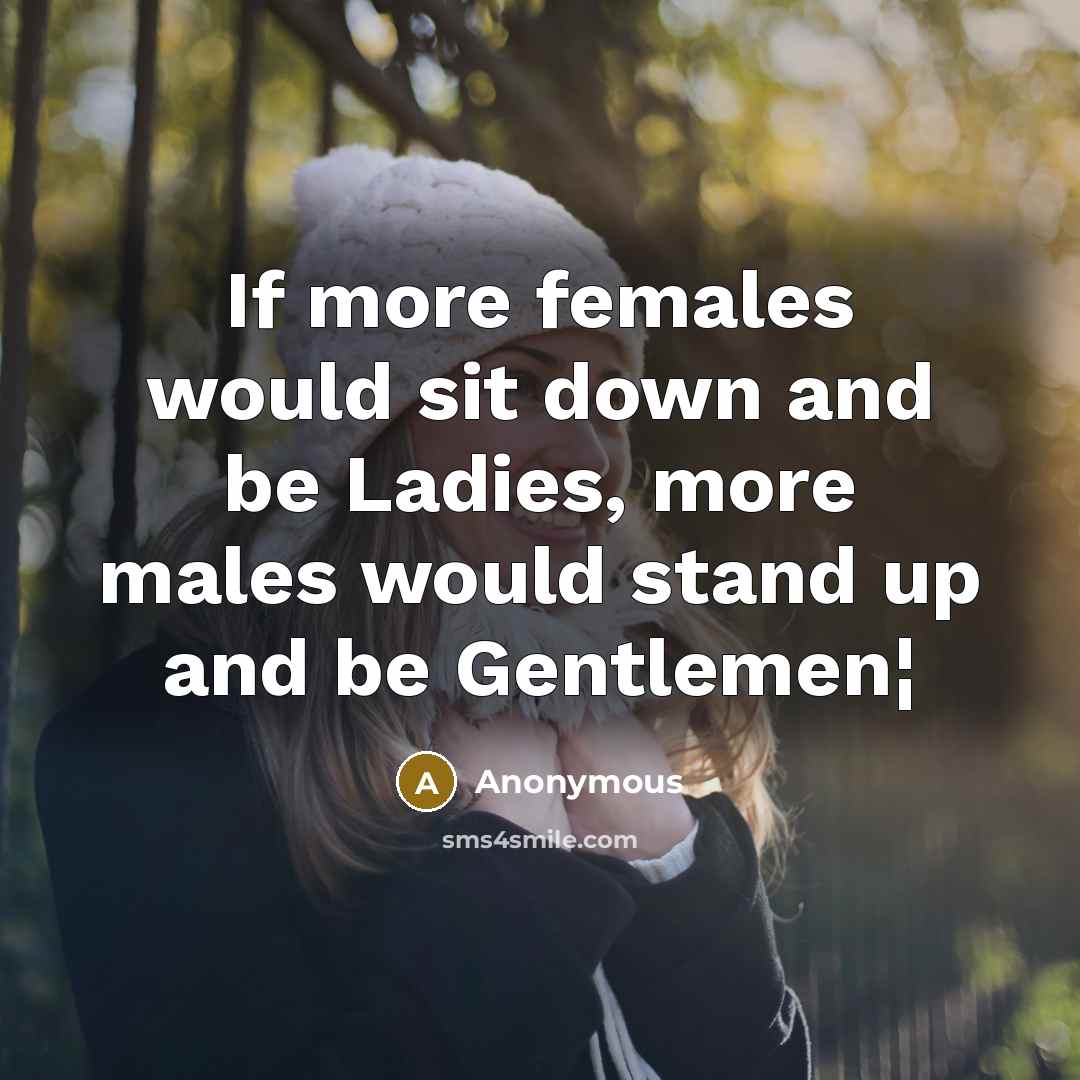 “If more females would sit down and be Ladies, more…” quote by Anonymous