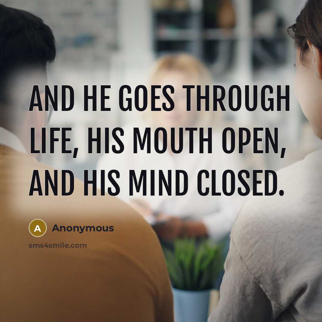 “And he goes through life, his mouth open, and his…” quote by Anonymous