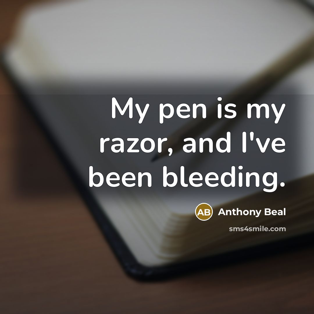 “My pen is my razor, and I've been bleeding.” quote by Anthony Beal