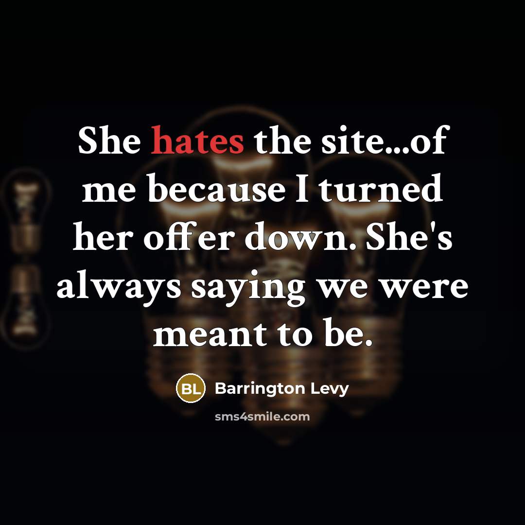 “She hates the site...of me because I turned her offer down. She's always saying we were meant to be.” quote by Barrington Levy