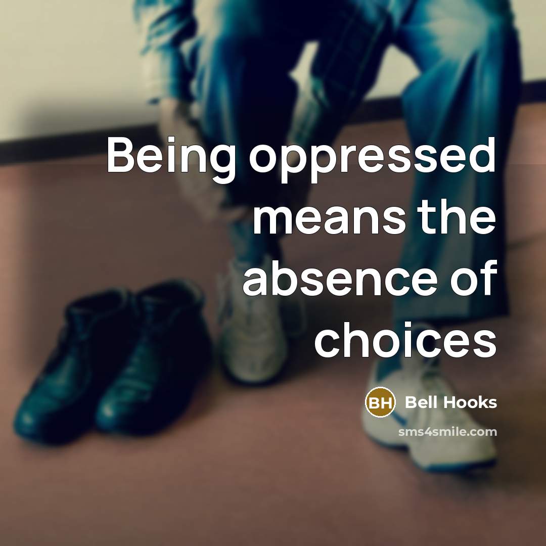 “Being oppressed means the absence of choices…” quote by Bell Hooks