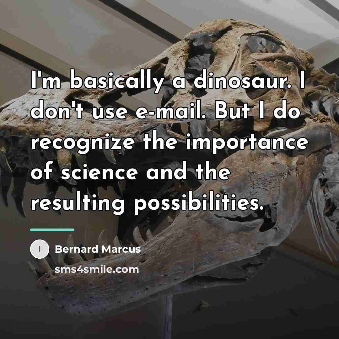 “I'm basically a dinosaur. I don't use e-mail. But I…” quote by Bernard Marcus