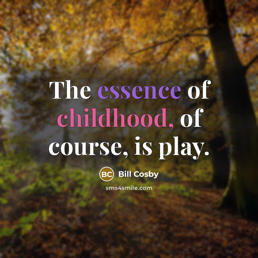 “The essence of childhood, of course, is play.” quote by Bill Cosby