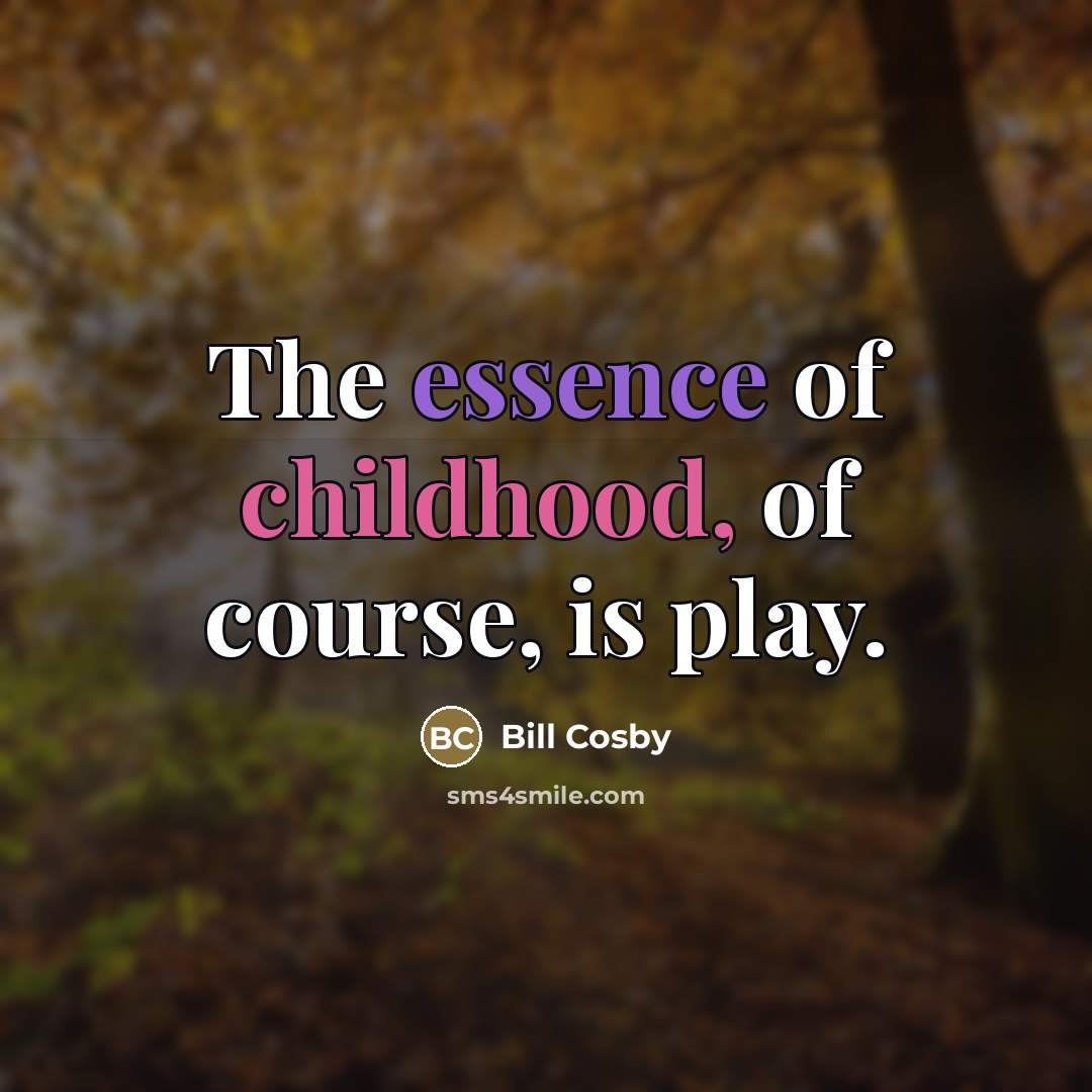 “The essence of childhood, of course, is play.…” quote by Bill Cosby