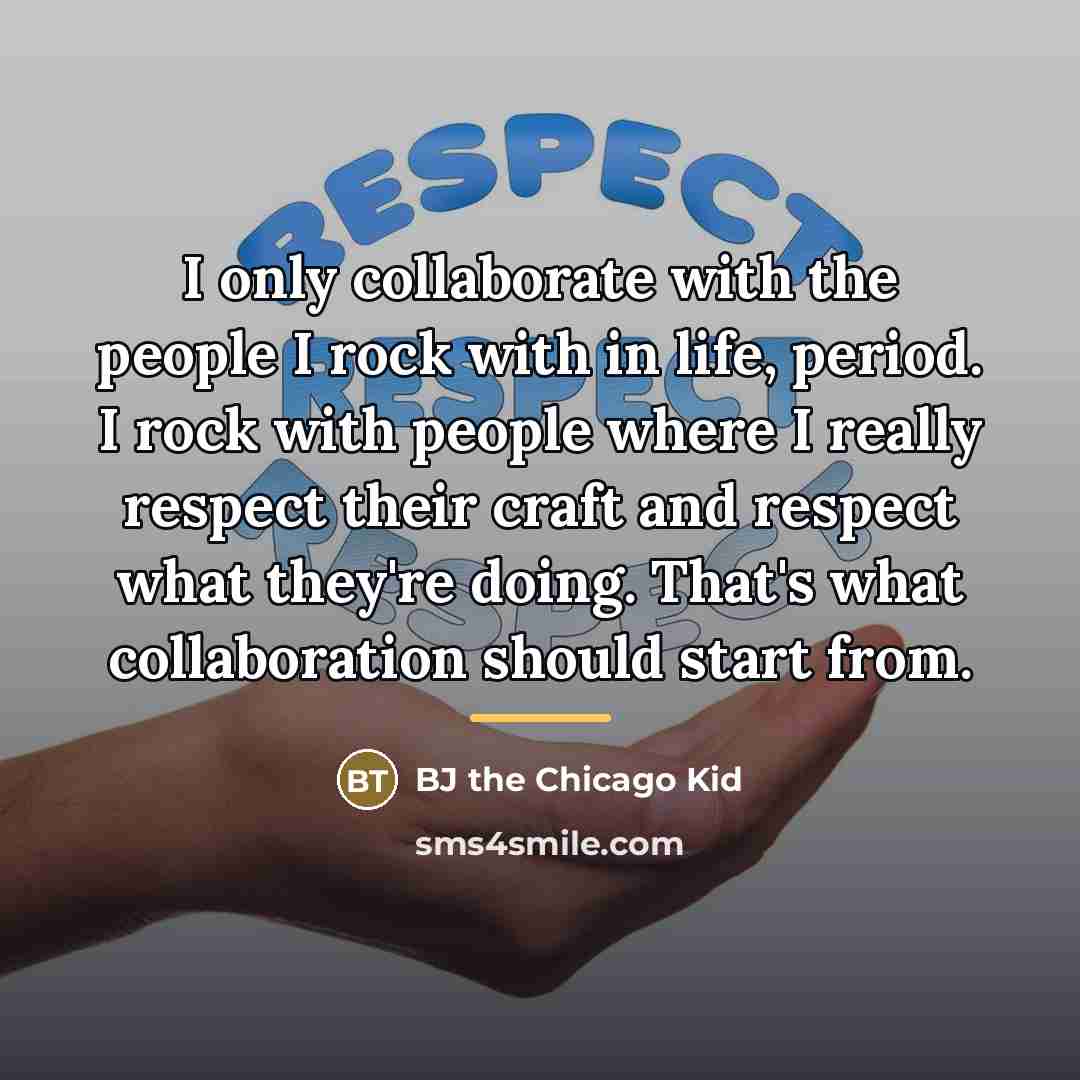 “I only collaborate with the people I rock with in…” quote by BJ the Chicago Kid