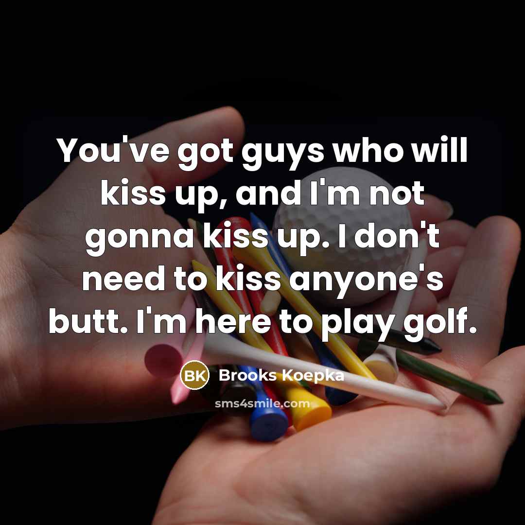 “You've got guys who will kiss up, and I'm not…” quote by Brooks Koepka