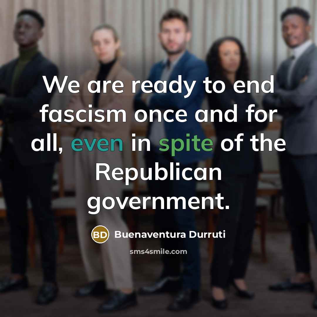 “We are ready to end fascism once and for all,…” quote by Buenaventura Durruti