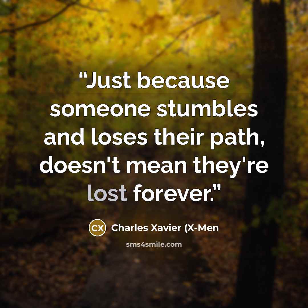 “Just because someone stumbles and loses their path, doesn't mean they're lost forever.” quote by Charles Xavier (X-Men