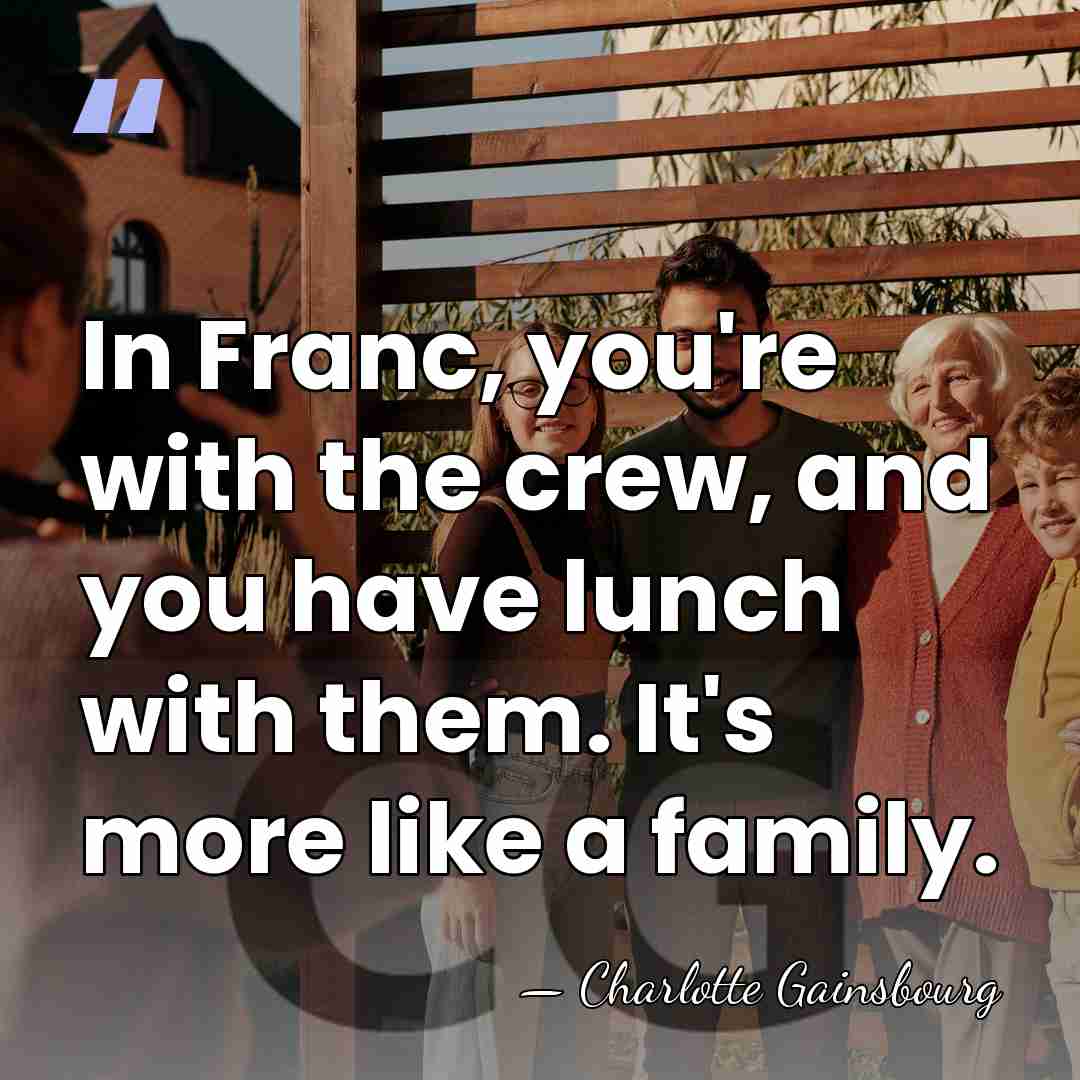 In Franc, you're with the crew, and you have lunch with them.&hellip; - Charlotte Gainsbourg