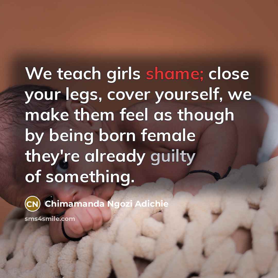 “We teach girls shame; close your legs, cover yourself, we…” quote by Chimamanda Ngozi Adichie