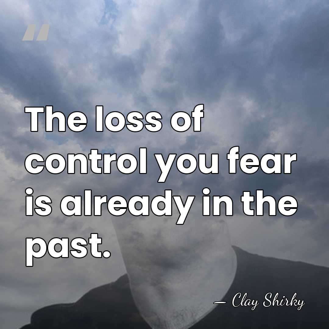 The loss of control you fear is already in the past. - Clay Shirky