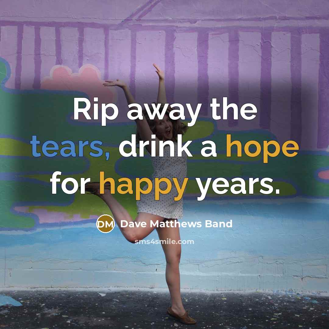 “Rip away the tears, drink a hope for happy years.…” quote by Dave Matthews Band