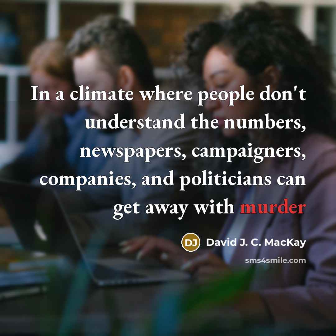 “In a climate where people don't understand the numbers, newspapers,…” quote by David J. C. MacKay