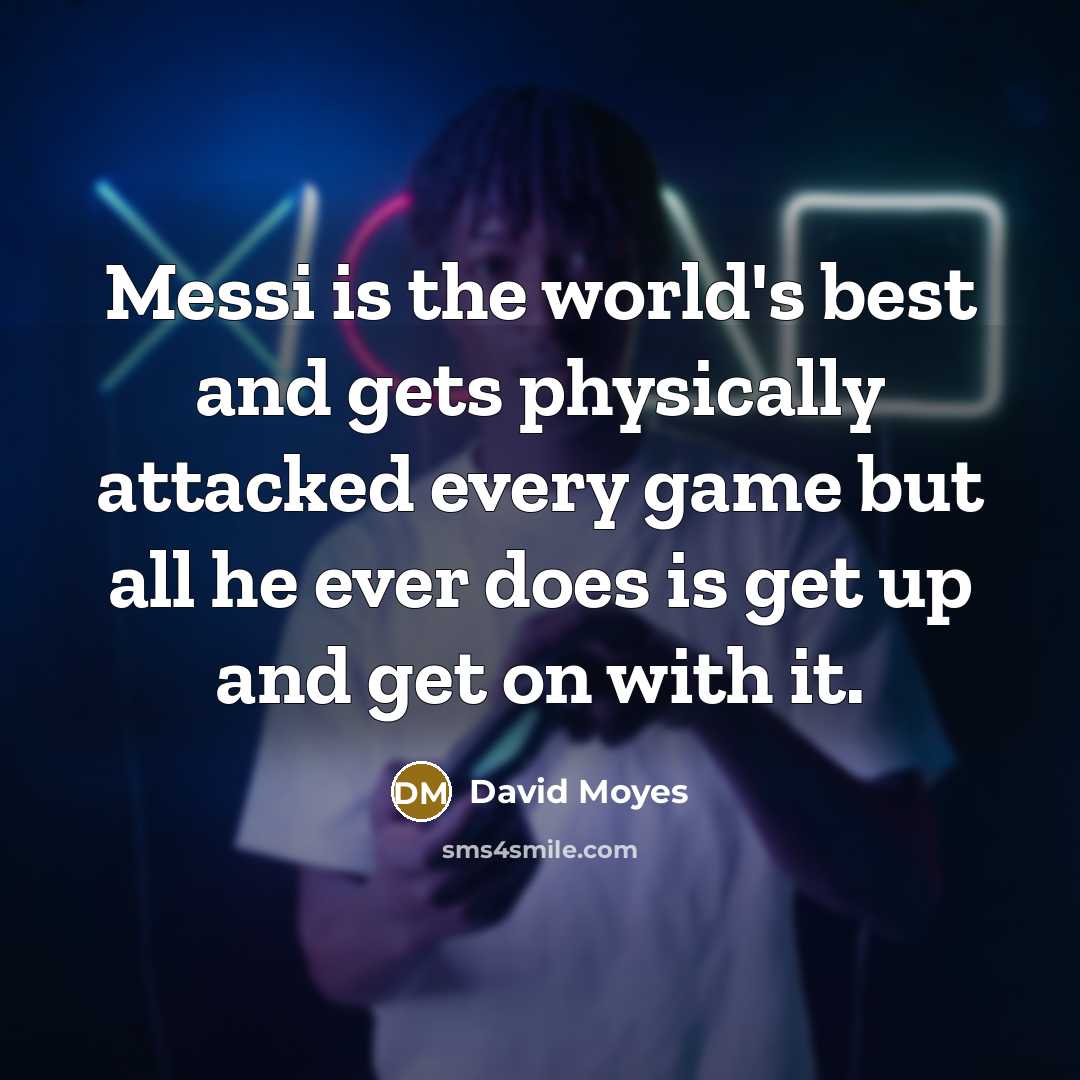 “Messi is the world's best and gets physically attacked every…” quote by David Moyes
