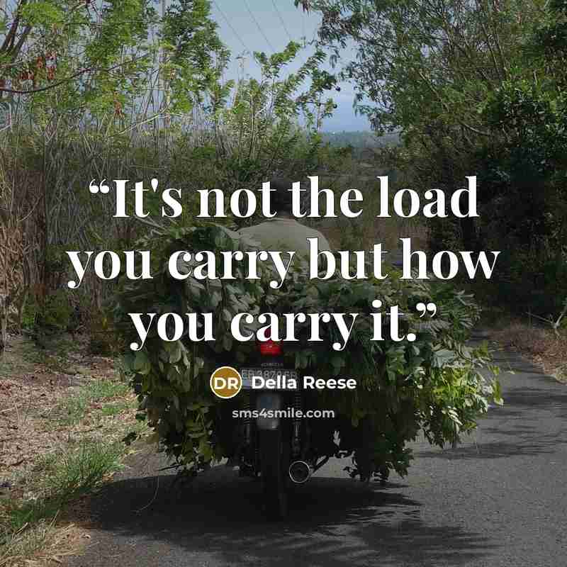 “It's not the load you carry but how you carry it.” quote by Della Reese