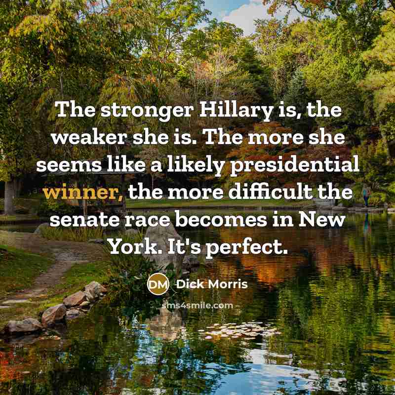 “The stronger Hillary is, the weaker she is. The more…” quote by Dick Morris