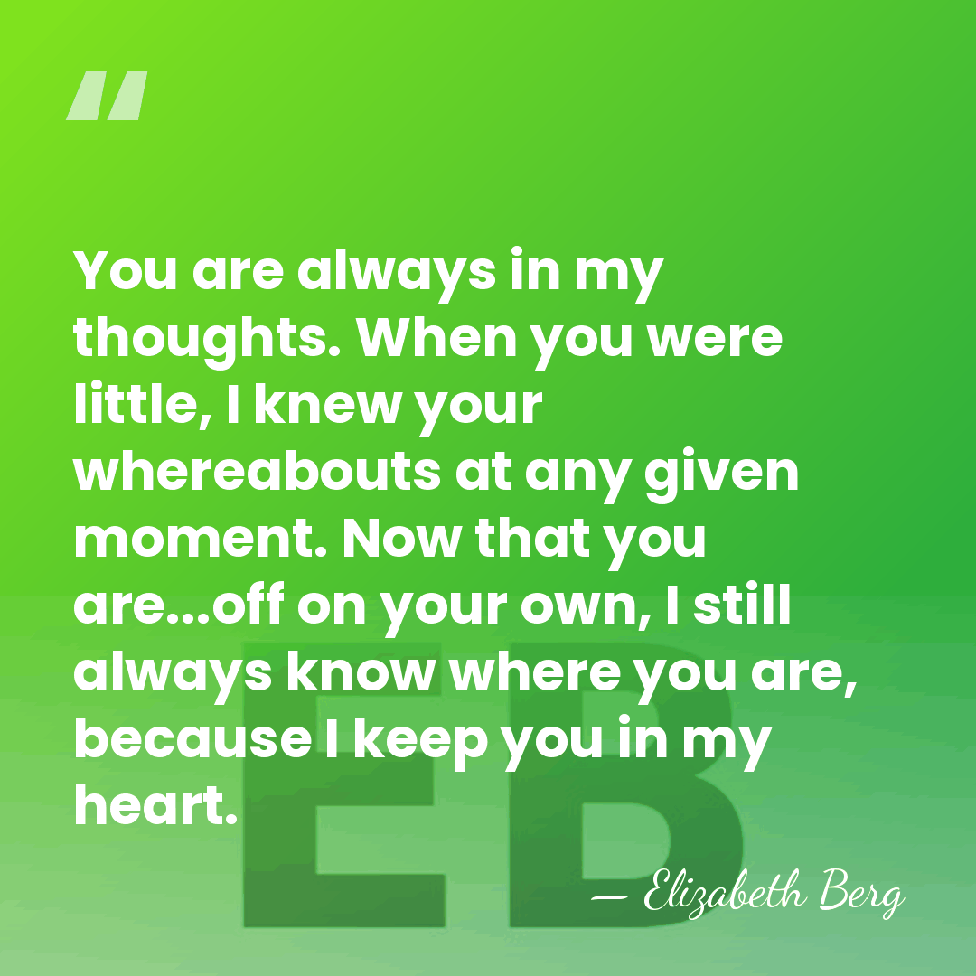You are always in my thoughts. When you were little, I knew&hellip; - Elizabeth Berg