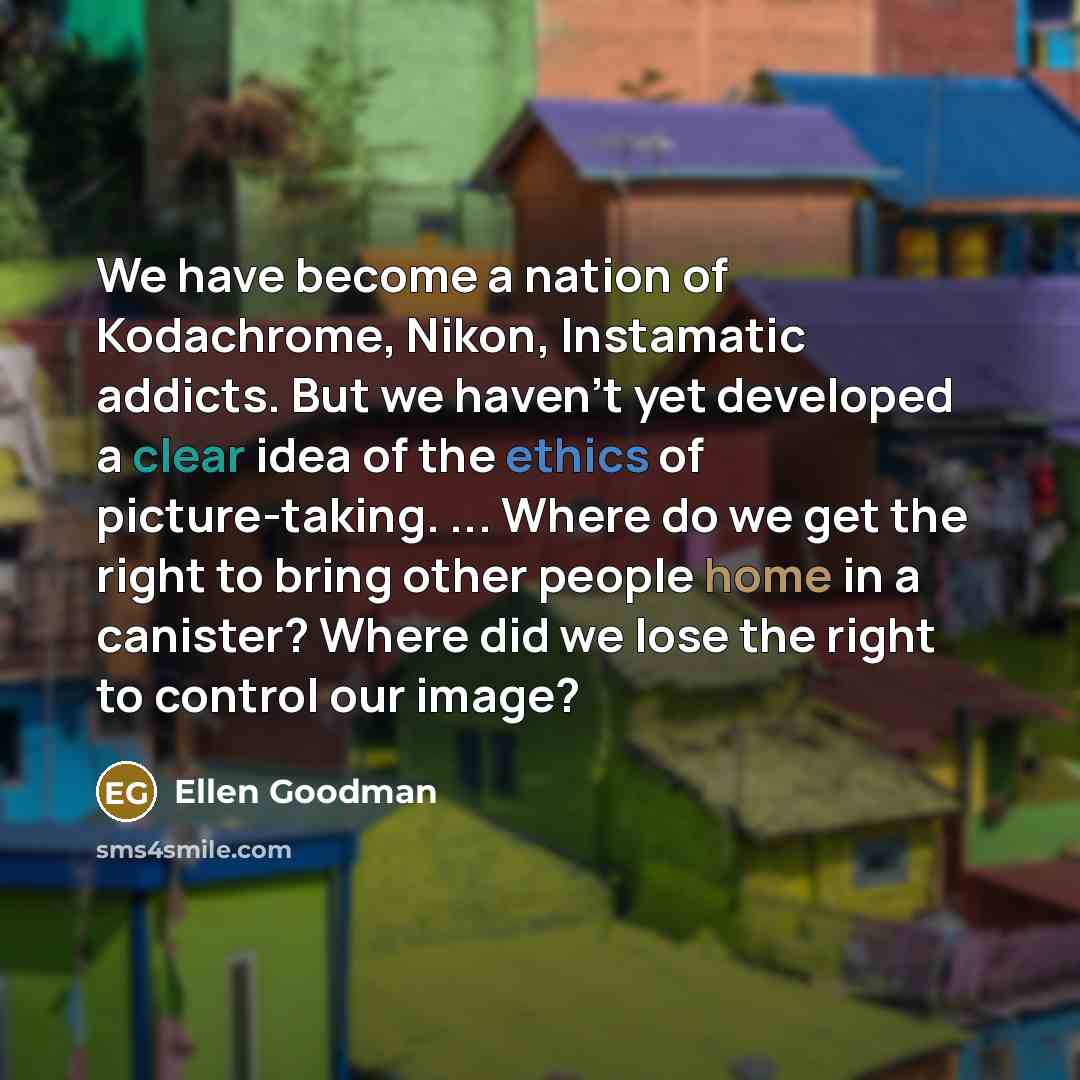 “We have become a nation of Kodachrome, Nikon, Instamatic addicts.…” quote by Ellen Goodman