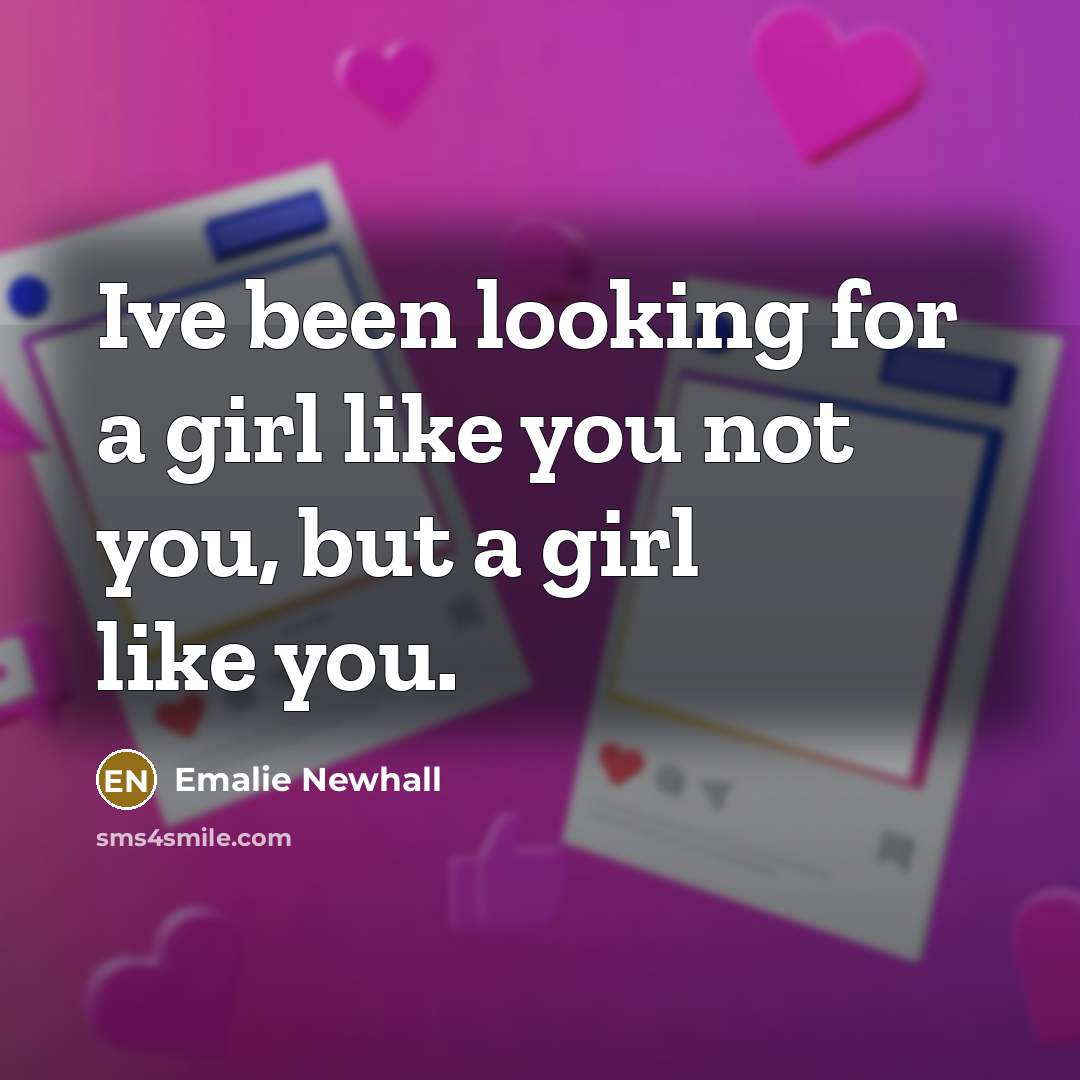 “Ive been looking for a girl like you not you,…” quote by Emalie Newhall