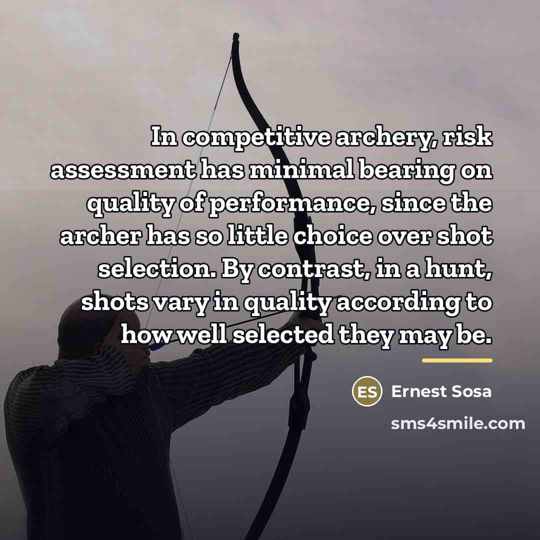 “In competitive archery, risk assessment has minimal bearing on quality…” quote by Ernest Sosa