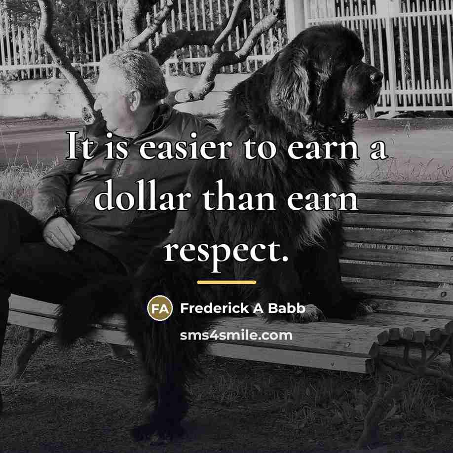 “It is easier to earn a dollar than earn respect.…” quote by Frederick A Babb