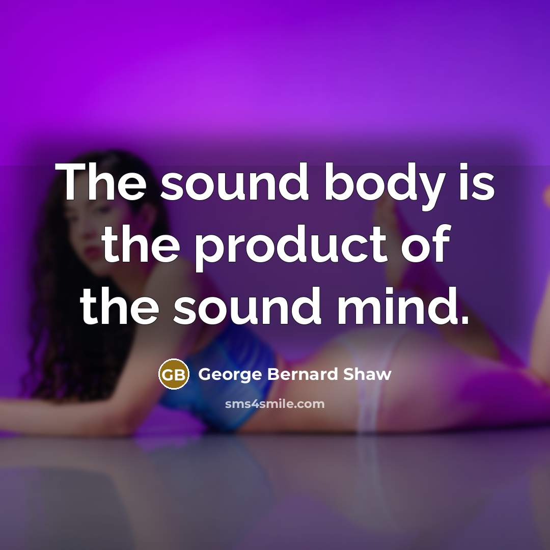 “The sound body is the product of the sound mind.…” quote by George Bernard Shaw