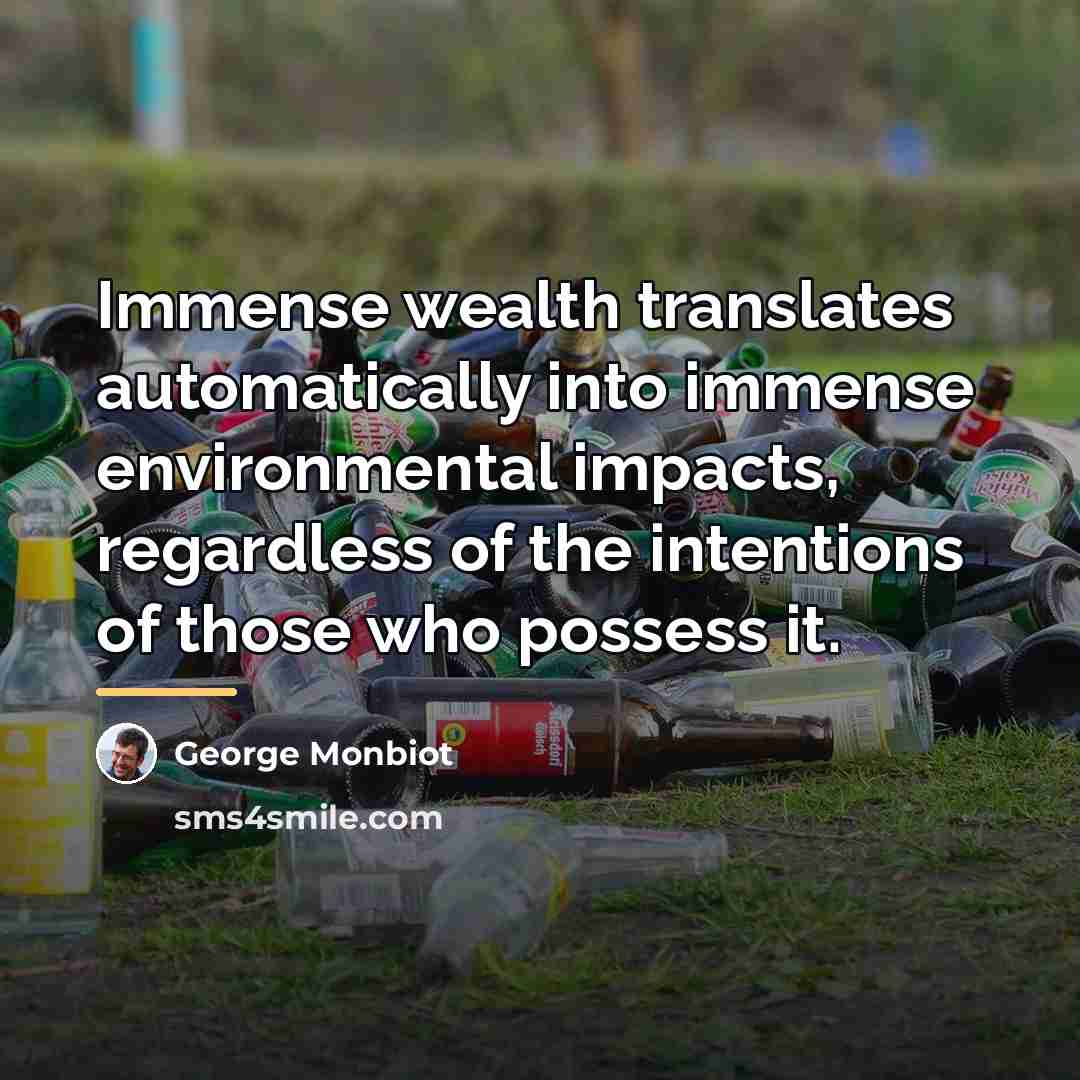 “Immense wealth translates automatically into immense environmental impacts, regardless of…” quote by George Monbiot