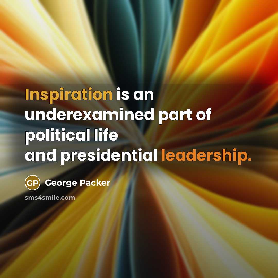 “Inspiration is an underexamined part of political life and presidential…” quote by George Packer