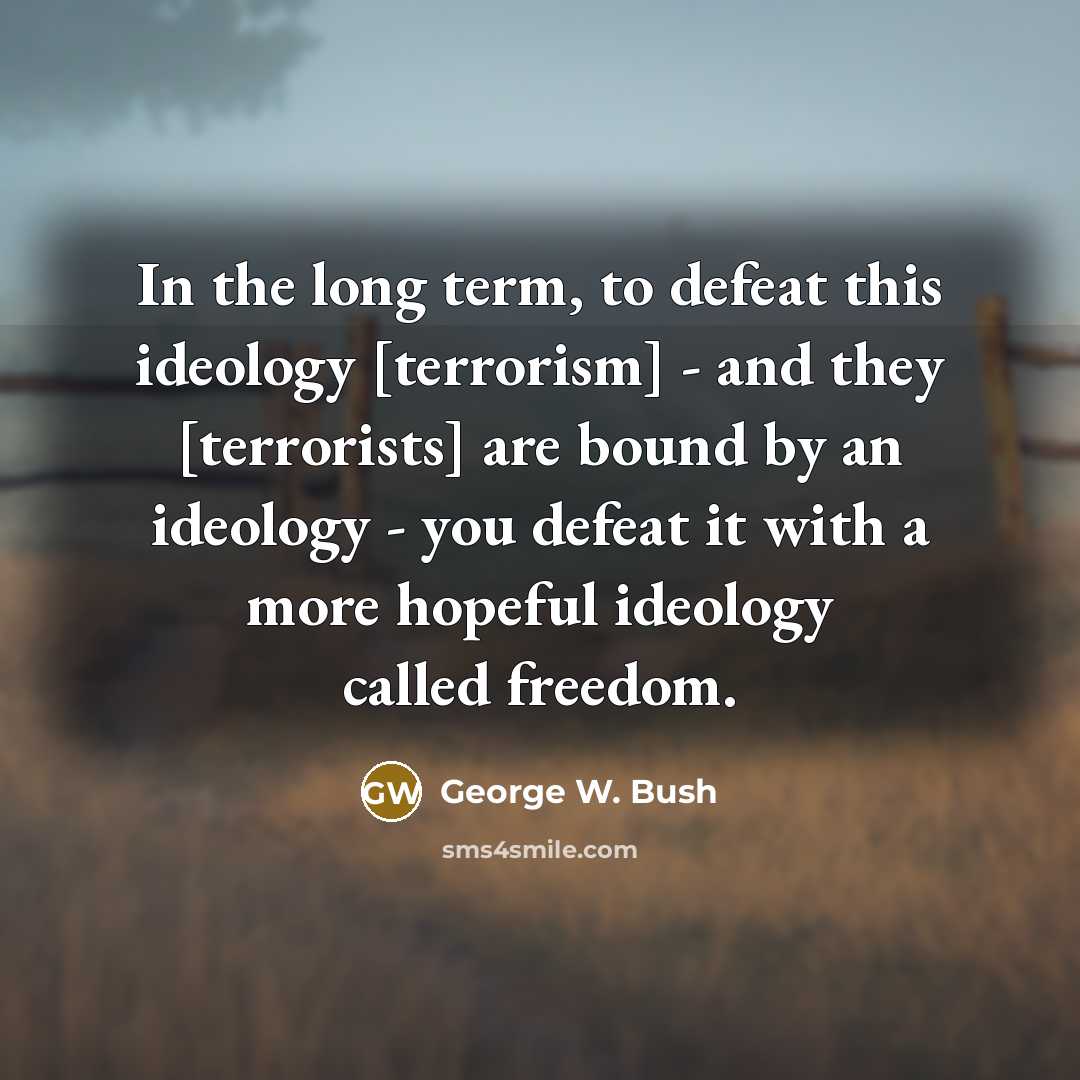 “In the long term, to defeat this ideology [terrorism] -…” quote by George W. Bush