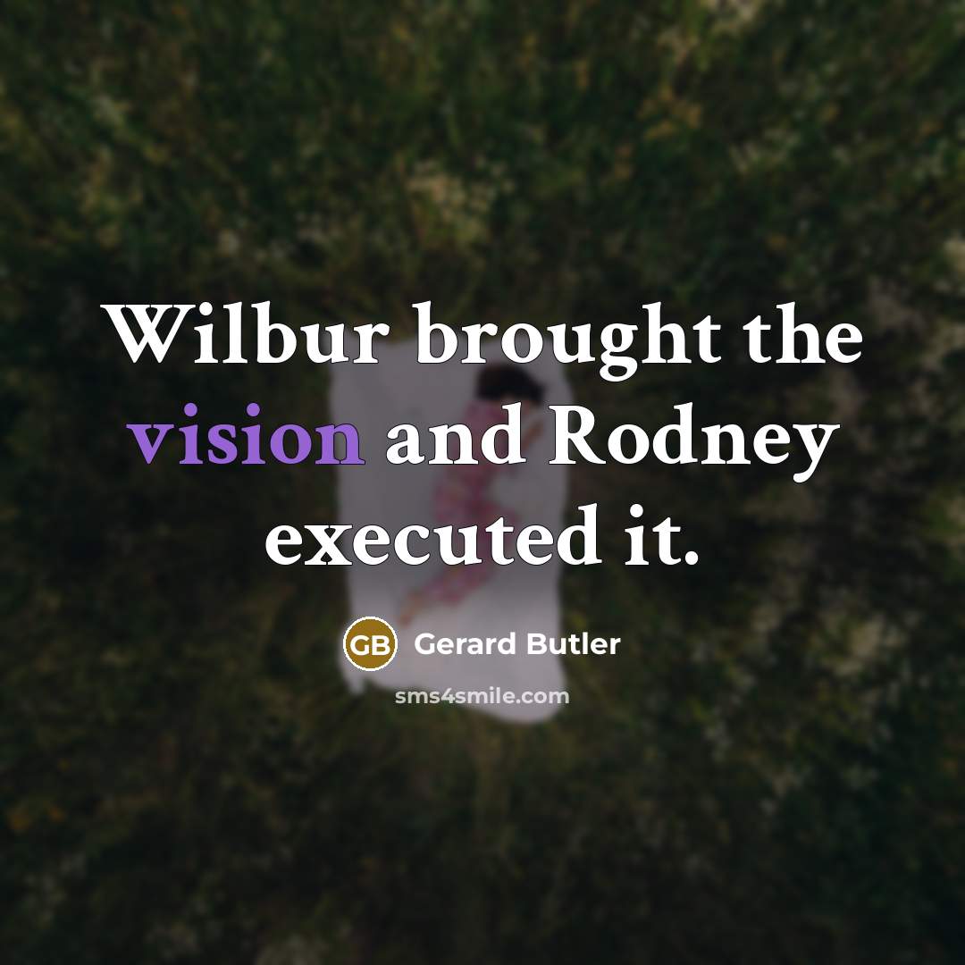 “Wilbur brought the vision and Rodney executed it.…” quote by Gerard Butler