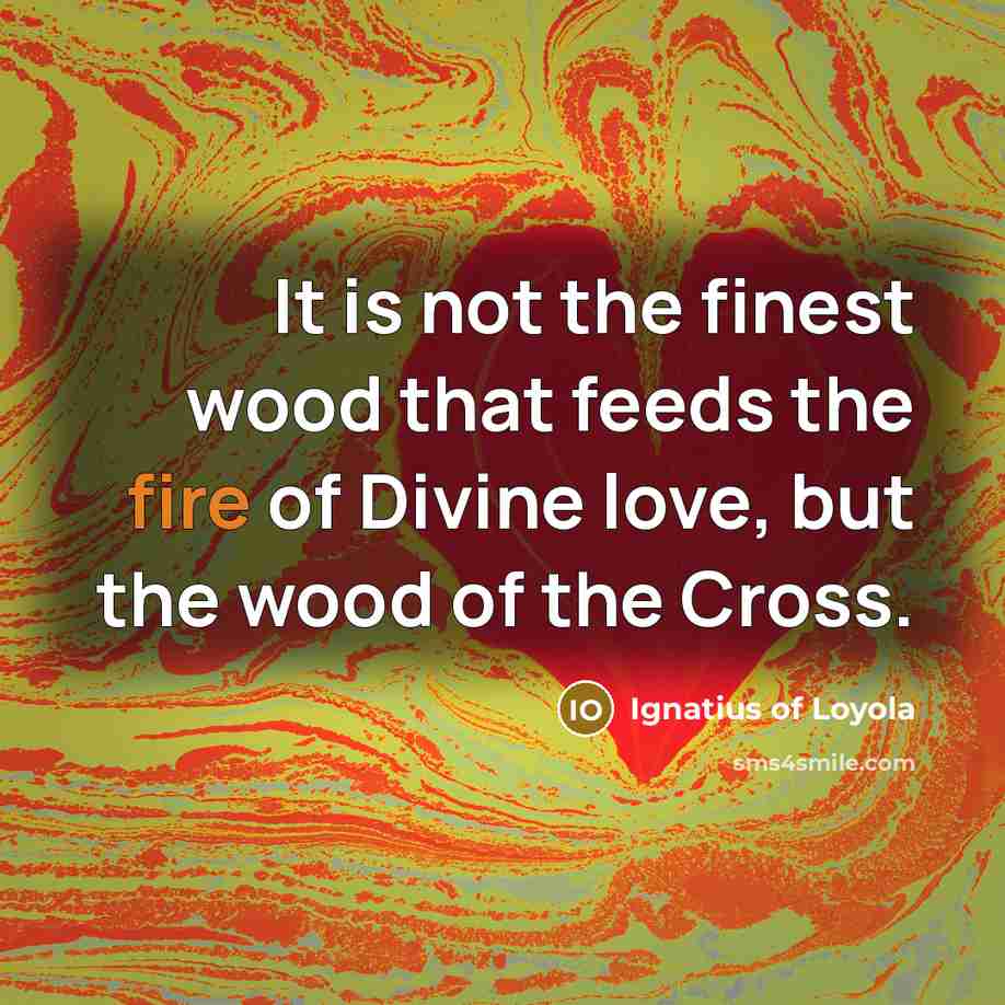 “It is not the finest wood that feeds the fire…” quote by Ignatius of Loyola