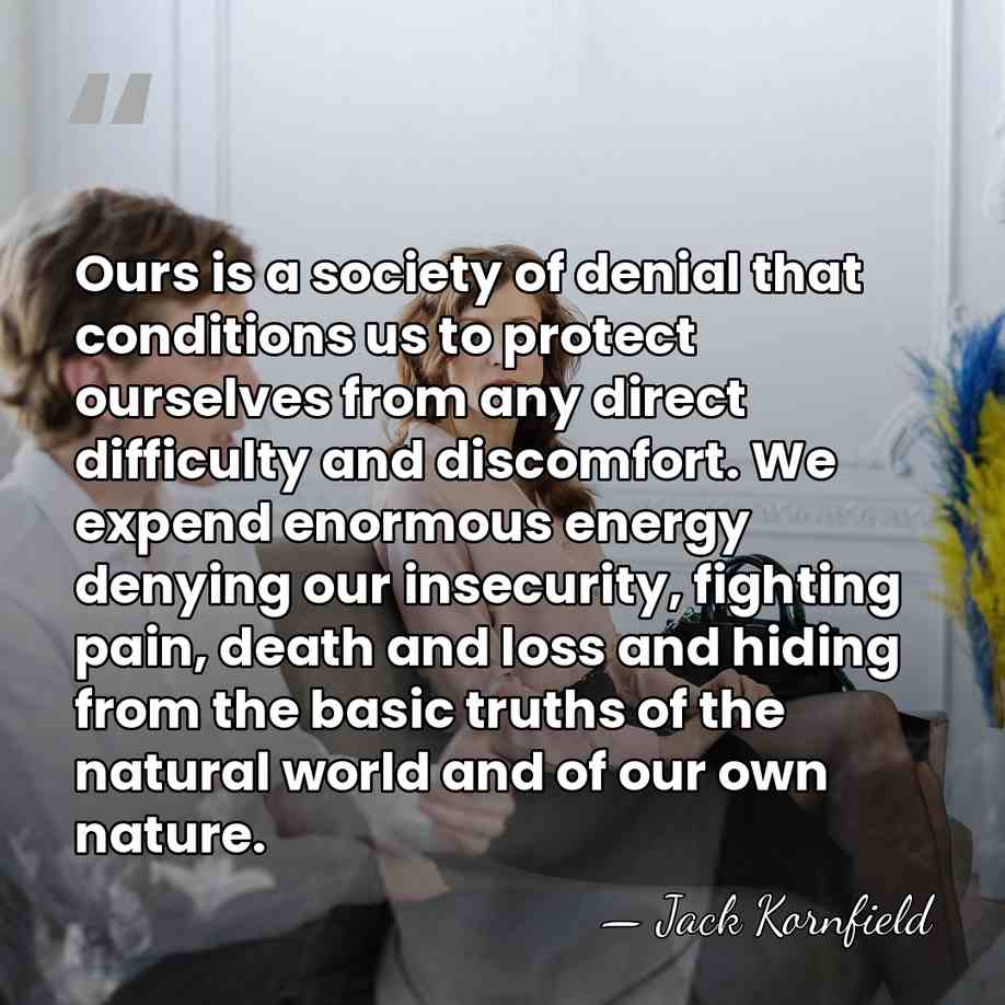 Ours is a society of denial that conditions us to protect ourselves&hellip; - Jack Kornfield