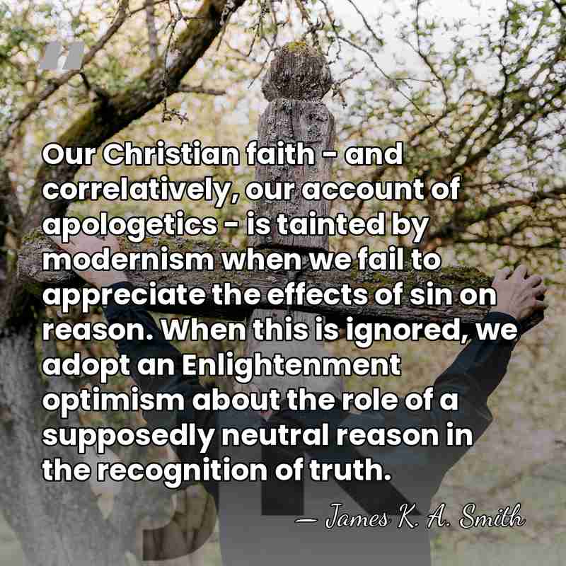Our Christian faith - and correlatively, our account of apologetics - is&hellip; - James K. A. Smith