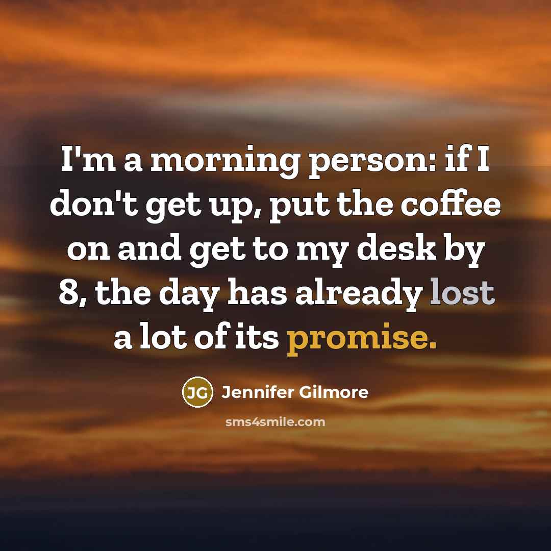 “I'm a morning person: if I don't get up, put…” quote by Jennifer Gilmore