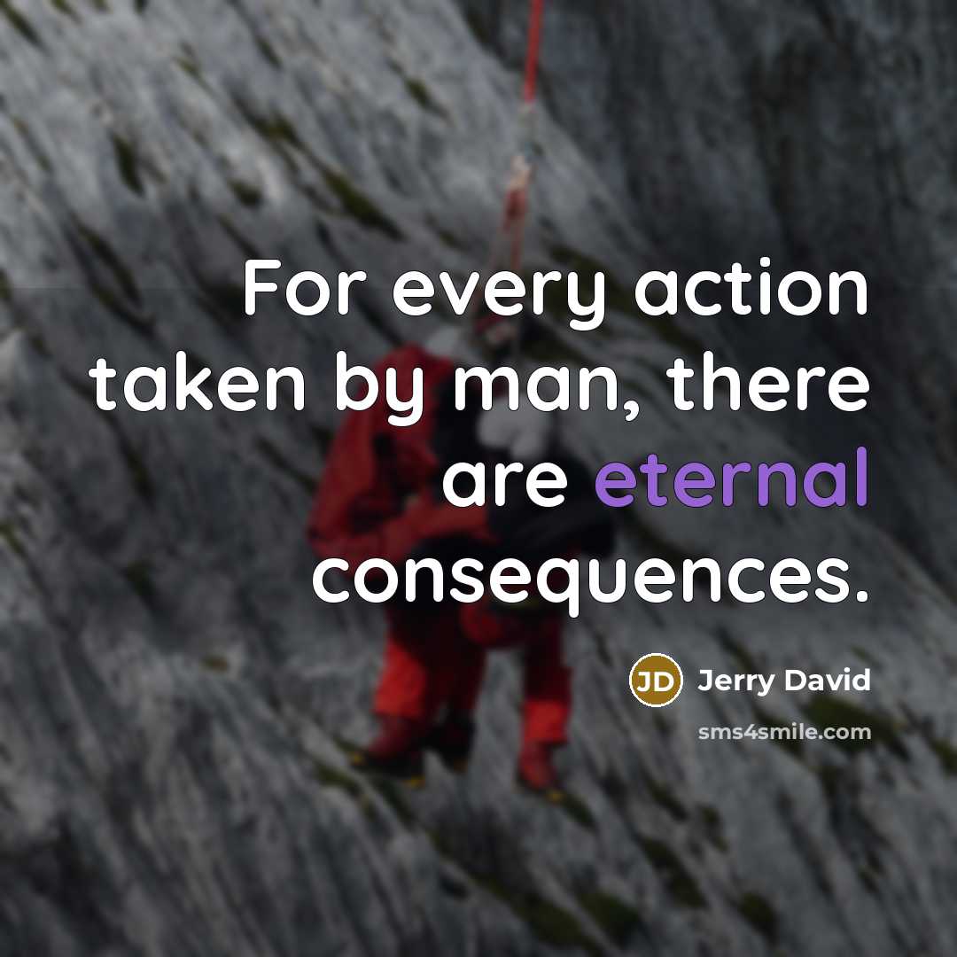 “For every action taken by man, there are eternal consequences.” quote by Jerry David